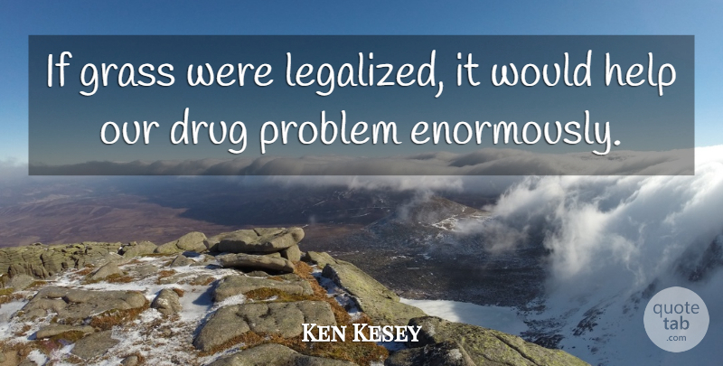Ken Kesey Quote About Drug, Helping, Problem: If Grass Were Legalized It...
