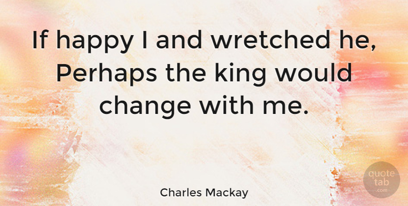 Charles Mackay Quote About Kings, Ifs, Wretched: If Happy I And Wretched...