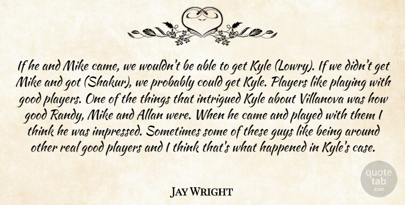 Jay Wright Quote About Came, Good, Guys, Happened, Intrigued: If He And Mike Came...