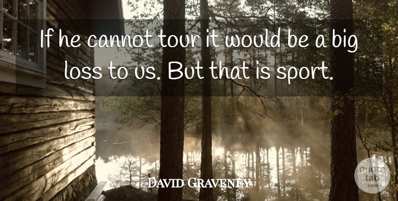 David Graveney Quote About Cannot, Loss, Tour: If He Cannot Tour It...