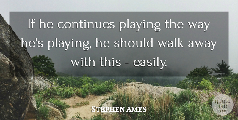 Stephen Ames Quote About Continues, Playing, Walk: If He Continues Playing The...
