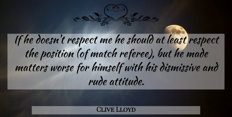 Clive Lloyd Quote About Himself, Match, Matters, Position, Respect: If He Doesnt Respect Me...
