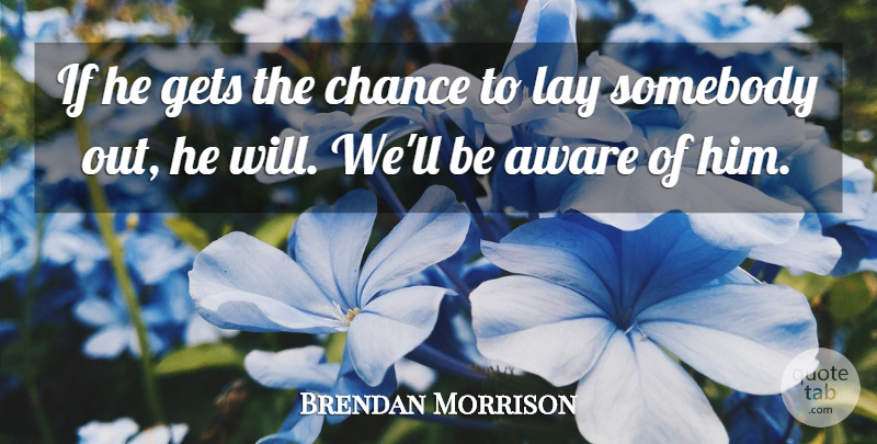 Brendan Morrison Quote About Aware, Chance, Gets, Lay, Somebody: If He Gets The Chance...