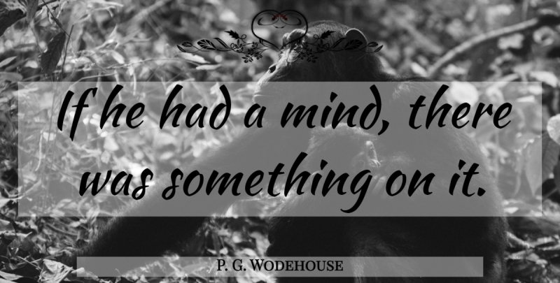 P. G. Wodehouse Quote About Mind, Ifs: If He Had A Mind...