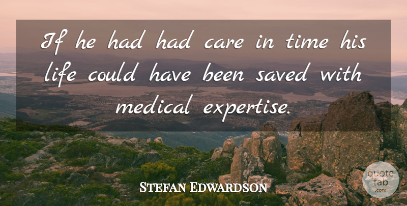 Stefan Edwardson Quote About Care, Life, Medical, Saved, Time: If He Had Had Care...