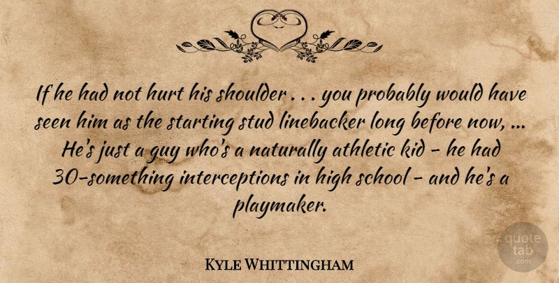 Kyle Whittingham Quote About Athletic, Guy, High, Hurt, Kid: If He Had Not Hurt...