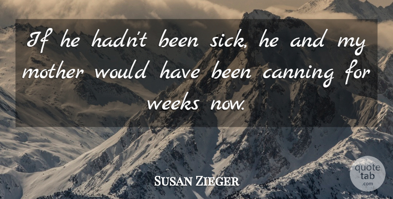 Susan Zieger Quote About Mother, Weeks: If He Hadnt Been Sick...