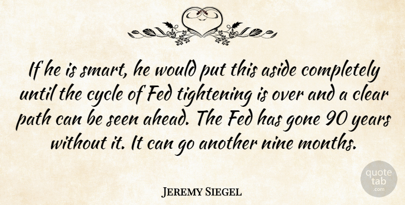 Jeremy Siegel Quote About Aside, Clear, Cycle, Fed, Gone: If He Is Smart He...