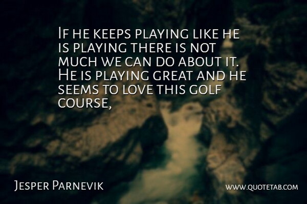 Jesper Parnevik Quote About Golf, Great, Keeps, Love, Playing: If He Keeps Playing Like...