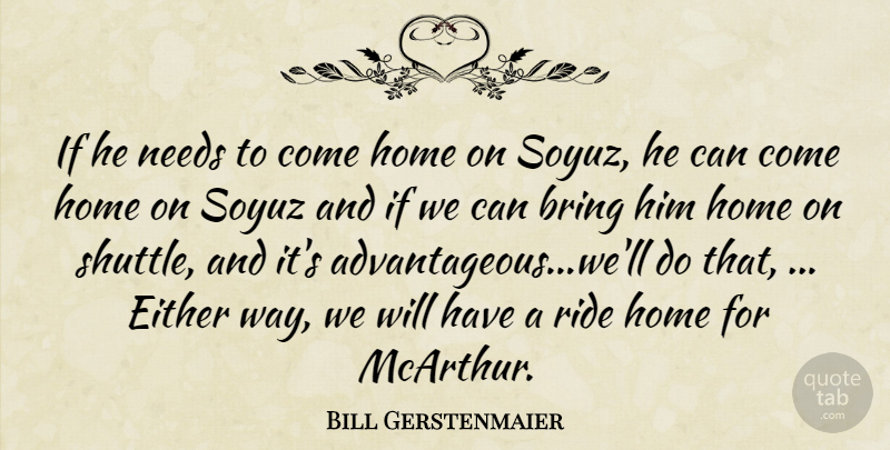 Bill Gerstenmaier Quote About Bring, Either, Home, Needs, Ride: If He Needs To Come...