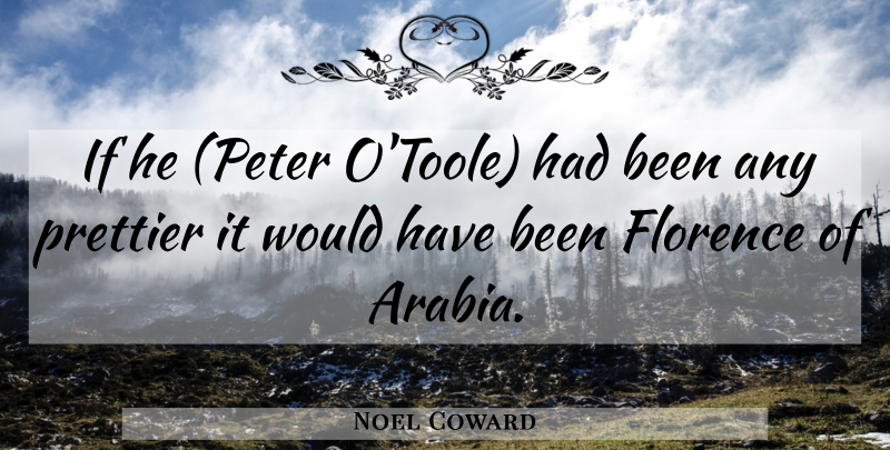 Noel Coward Quote About Florence, Arabia, Peter: If He Peter Otoole Had...