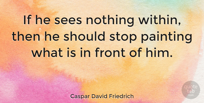 Caspar David Friedrich Quote About Front, Sees: If He Sees Nothing Within...