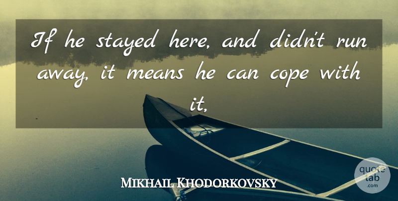 Mikhail Khodorkovsky Quote About Cope, Means, Run, Stayed: If He Stayed Here And...