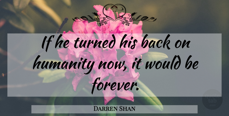Darren Shan Quote About Forever, Humanity, Would Be: If He Turned His Back...