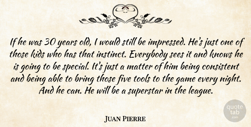 Juan Pierre Quote About Bring, Consistent, Everybody, Five, Game: If He Was 30 Years...