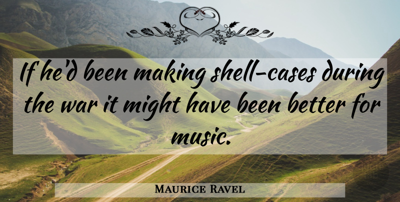 Maurice Ravel Quote About War, Musical, Shells: If Hed Been Making Shell...