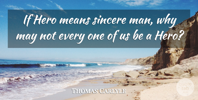 Thomas Carlyle Quote About Hero, Mean, Men: If Hero Means Sincere Man...