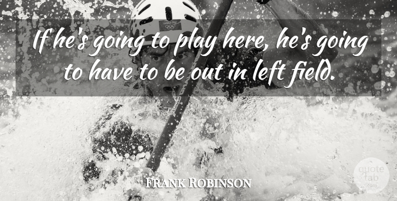 Frank Robinson Quote About Left: If Hes Going To Play...