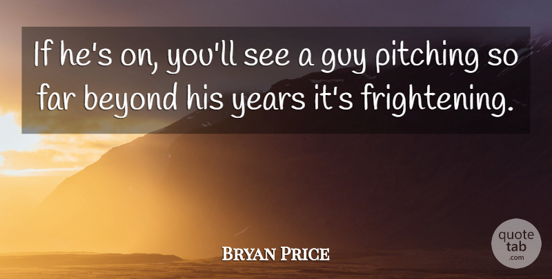 Bryan Price Quote About Beyond, Far, Guy, Pitching: If Hes On Youll See...