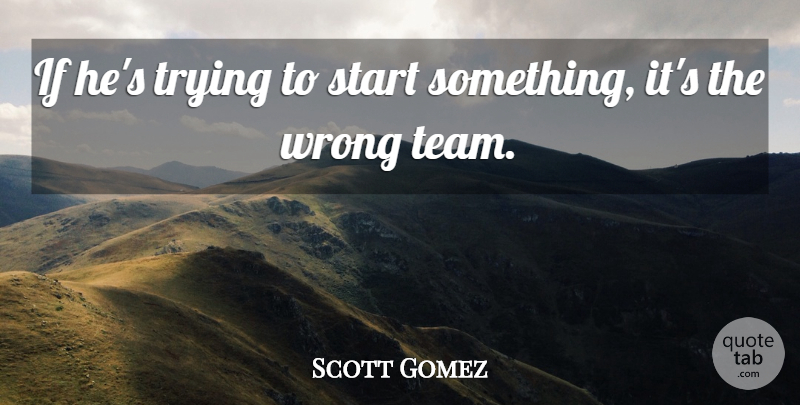 Scott Gomez Quote About Start, Trying, Wrong: If Hes Trying To Start...