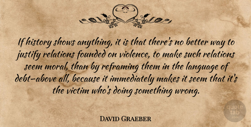 David Graeber Quote About Debt, Way, Violence: If History Shows Anything It...