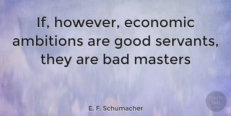 E. F. Schumacher Quote About Ambition, Economic, Masters: If However Economic Ambitions Are...