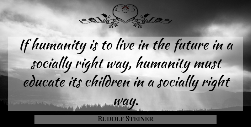 Rudolf Steiner Quote About Children, Humanity, Way: If Humanity Is To Live...