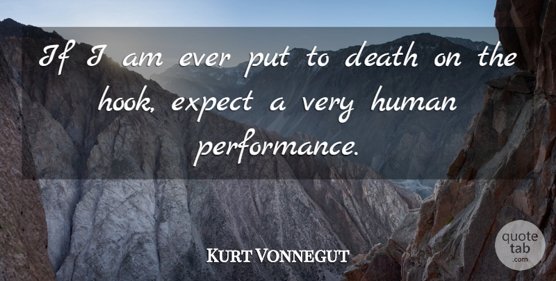 Kurt Vonnegut Quote About Hook, Humans, Performances: If I Am Ever Put...
