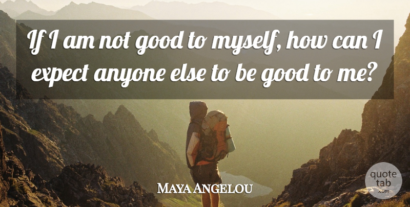 Maya Angelou Quote About Inspirational, Life, Be Good: If I Am Not Good...