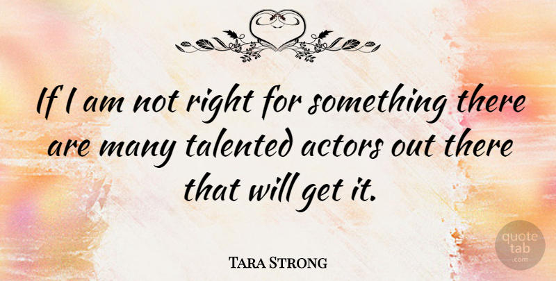 Tara Strong Quote About Actors, Ifs: If I Am Not Right...