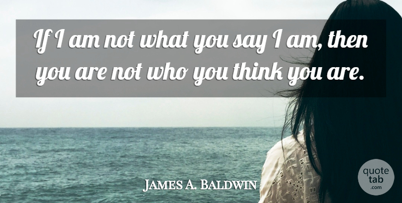 James A. Baldwin Quote About Thinking, Ifs: If I Am Not What...