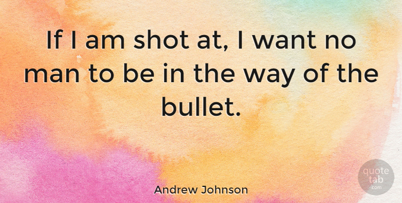 Andrew Johnson Quote About Men, Bullets, Way: If I Am Shot At...