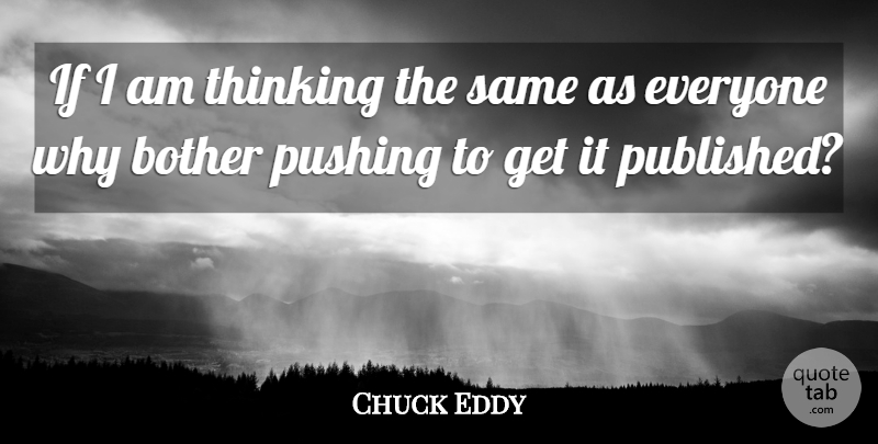 Chuck Eddy Quote About Thinking, Pushing, Bother: If I Am Thinking The...