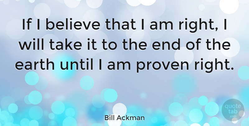 Bill Ackman Quote About Believe, Earth, Ends: If I Believe That I...