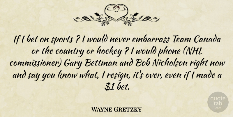 Wayne Gretzky Quote About Bet, Bob, Canada, Country, Embarrass: If I Bet On Sports...