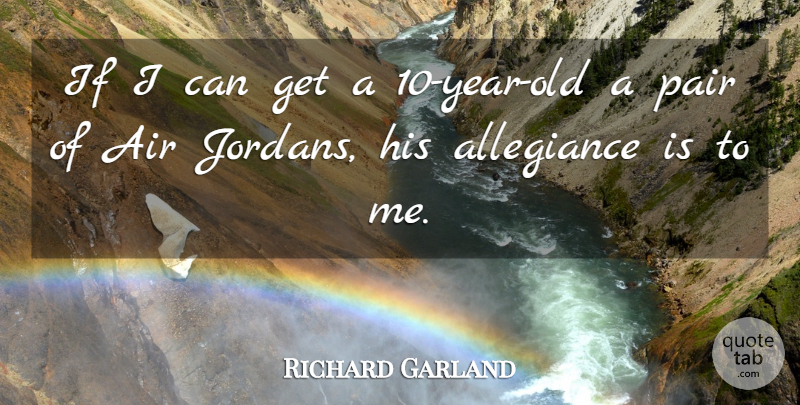 Richard Garland Quote About Allegiance, Pair: If I Can Get A...