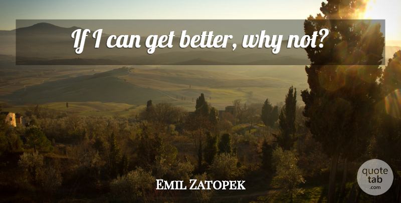 Emil Zatopek Quote About Running, Get Better, Why Not: If I Can Get Better...
