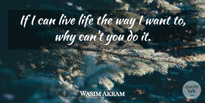 Wasim Akram If I Can Live Life The Way I Want To Why Can T You Do It Quotetab
