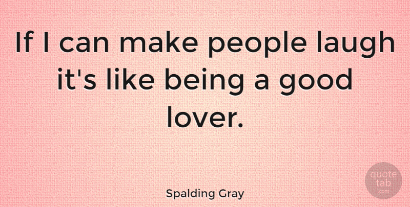 Spalding Gray Quote About Good Love, People, Laughing: If I Can Make People...
