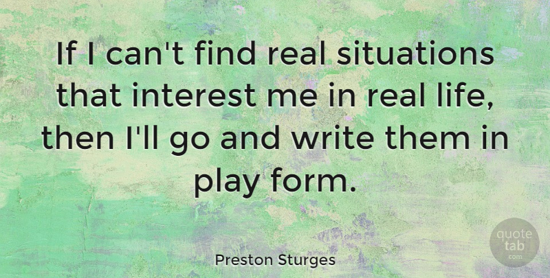 Preston Sturges Quote About Interest, Life, Situations: If I Cant Find Real...