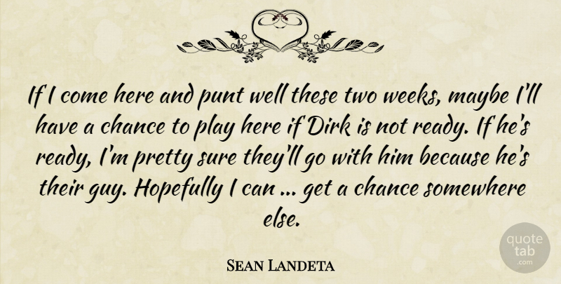 Sean Landeta Quote About Chance, Hopefully, Maybe, Somewhere, Sure: If I Come Here And...