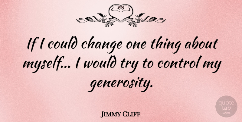 Jimmy Cliff Quote About Generosity, Trying, One Thing: If I Could Change One...
