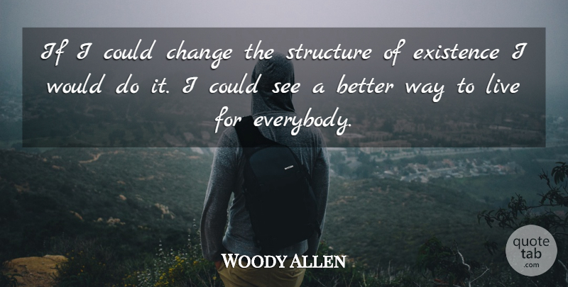 Woody Allen Quote About Way To Live, Structure, Existence: If I Could Change The...