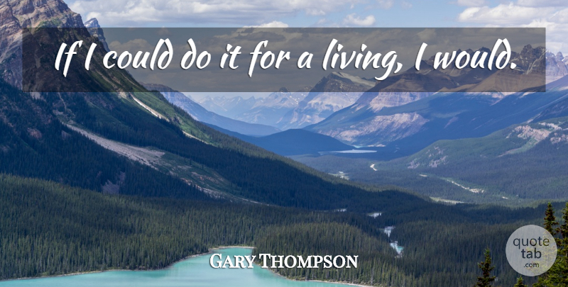 Gary Thompson Quote About undefined: If I Could Do It...