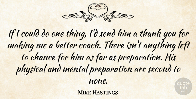 Mike Hastings Quote About Chance, Coach, Far, Left, Mental: If I Could Do One...