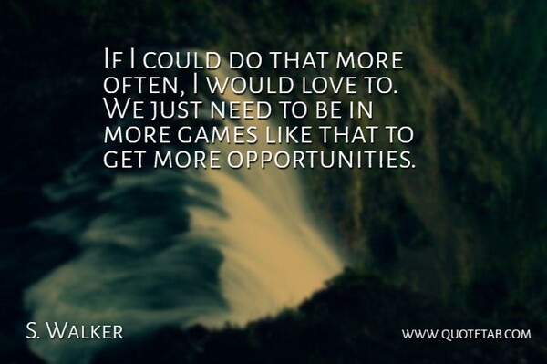 S. Walker Quote About Games, Love: If I Could Do That...