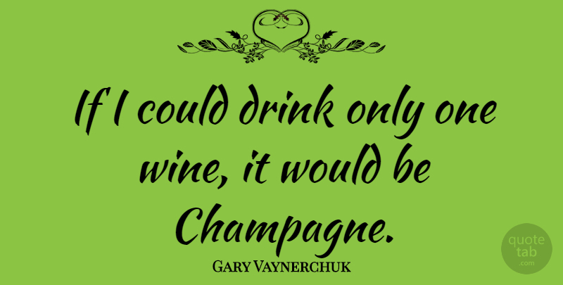 Gary Vaynerchuk Quote About Wine, Would Be, Drink: If I Could Drink Only...