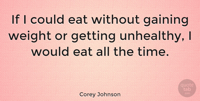 Corey Johnson Quote About Gaining, Time, Weight: If I Could Eat Without...