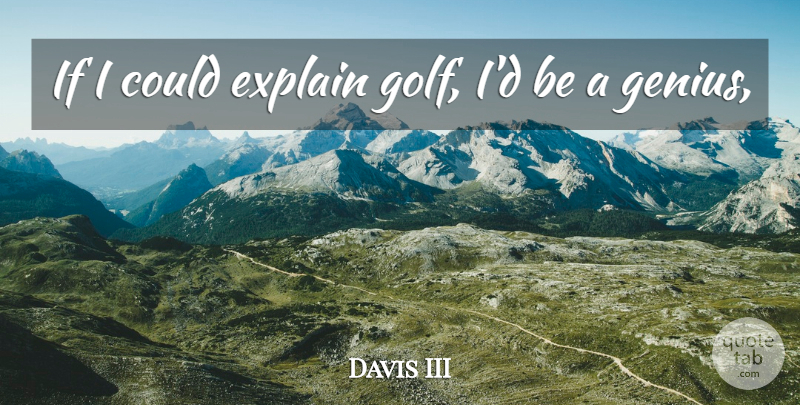 Davis III Quote About Explain, Genius: If I Could Explain Golf...