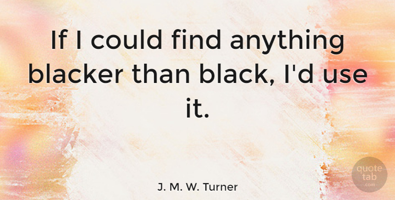 J. M. W. Turner Quote About Black, Use, If I Could: If I Could Find Anything...